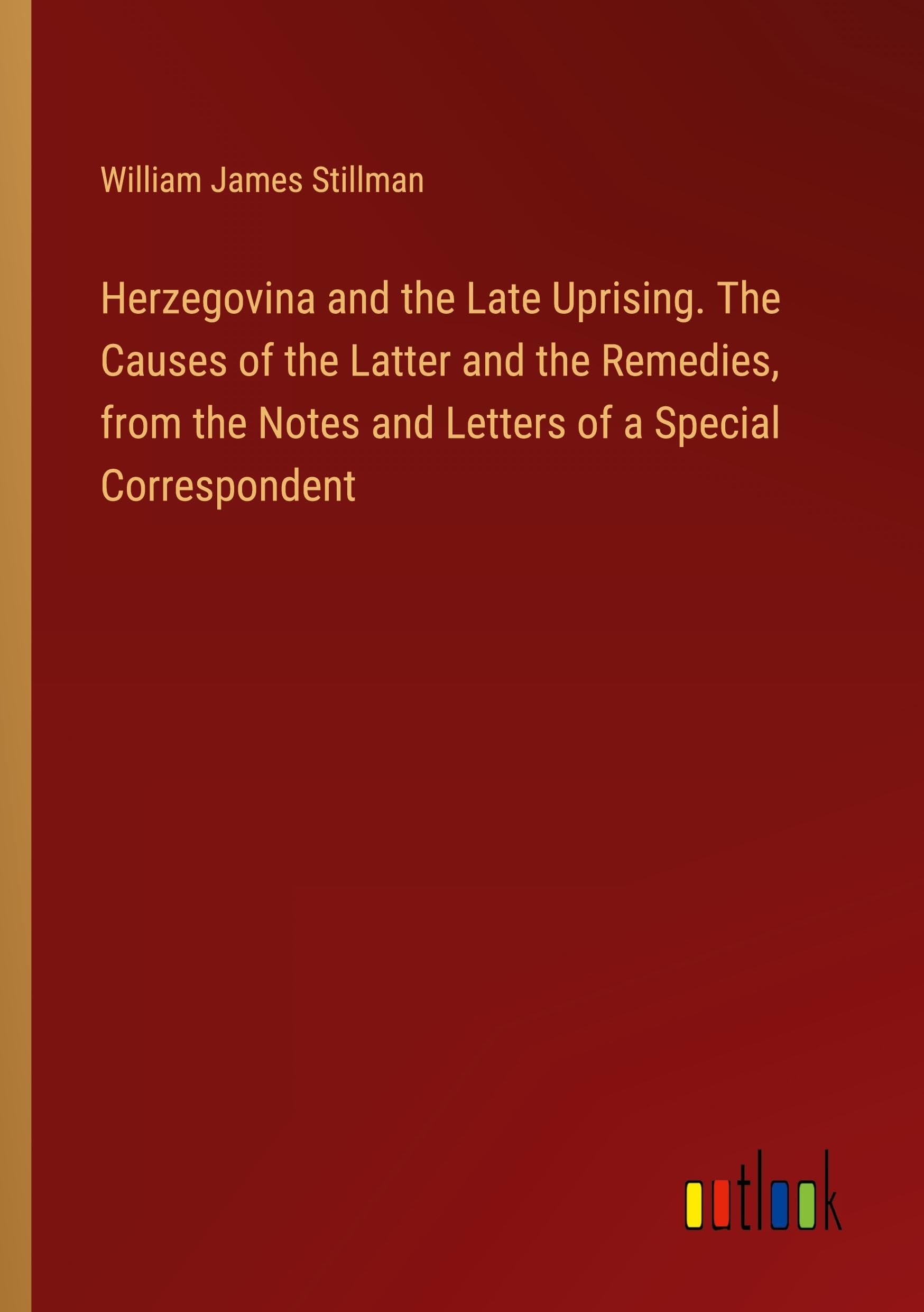 Herzegovina and the Late Uprising. The Causes of the Latter and the Remedies, from the Notes and Letters of a Special Correspondent Classics