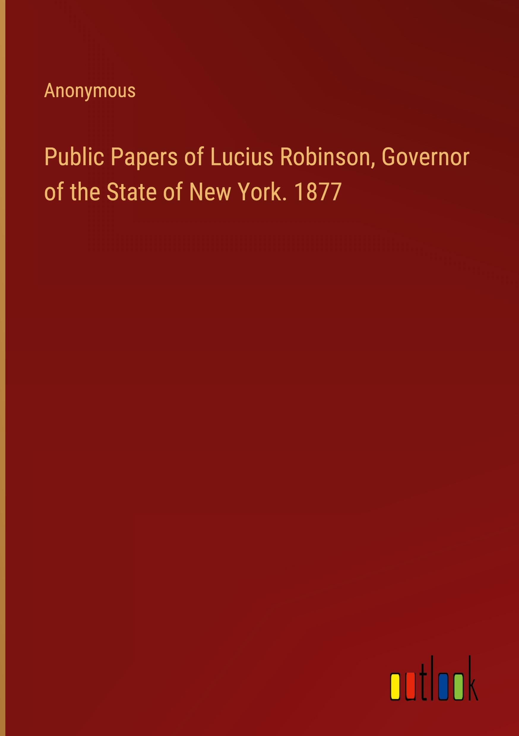 Public Papers of Lucius Robinson, Governor of the State of New York. 1877 Books