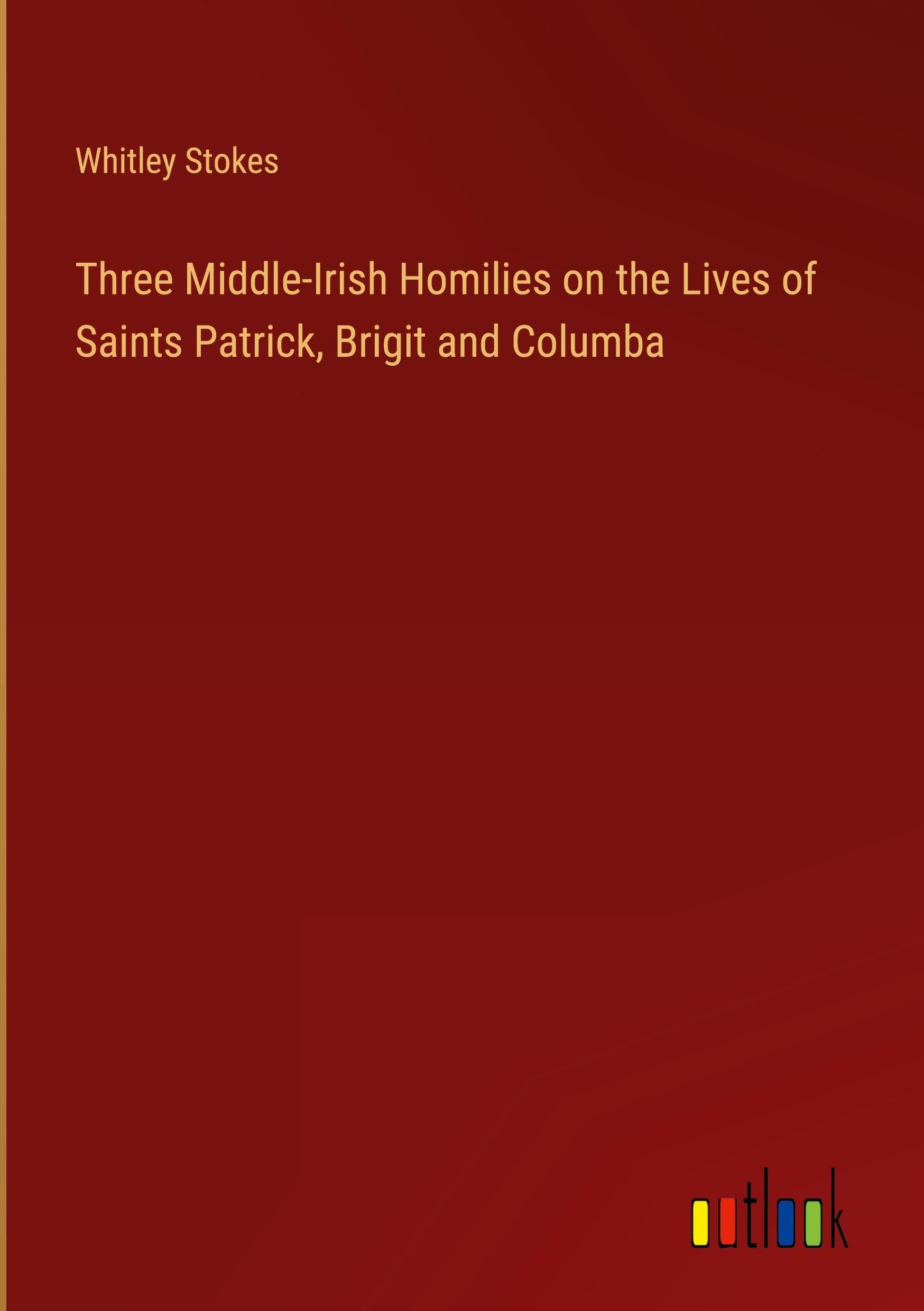 Three Middle-Irish Homilies on the Lives of Saints Patrick, Brigit and Columba Classics