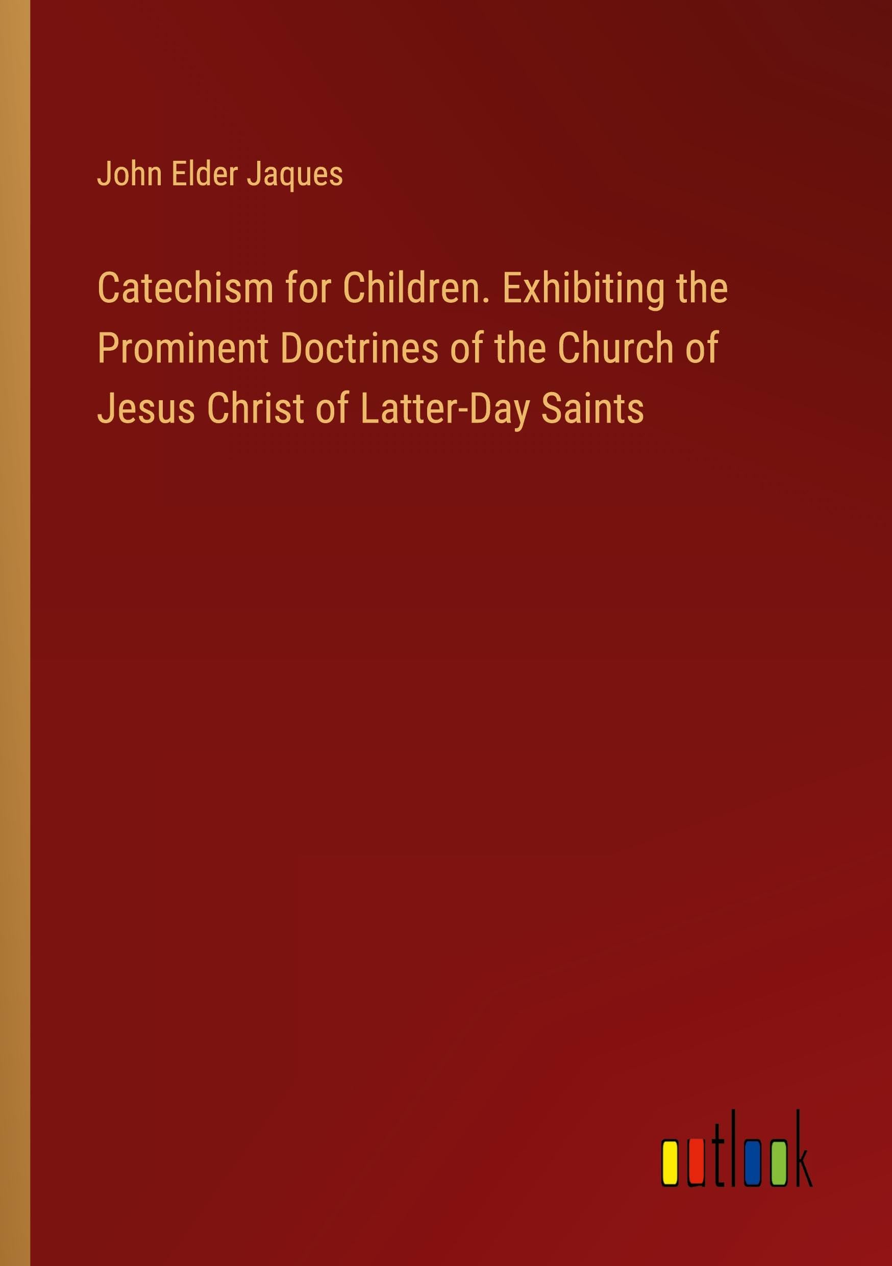 Catechism for Children. Exhibiting the Prominent Doctrines of the Church of Jesus Christ of Latter-Day Saints Classics