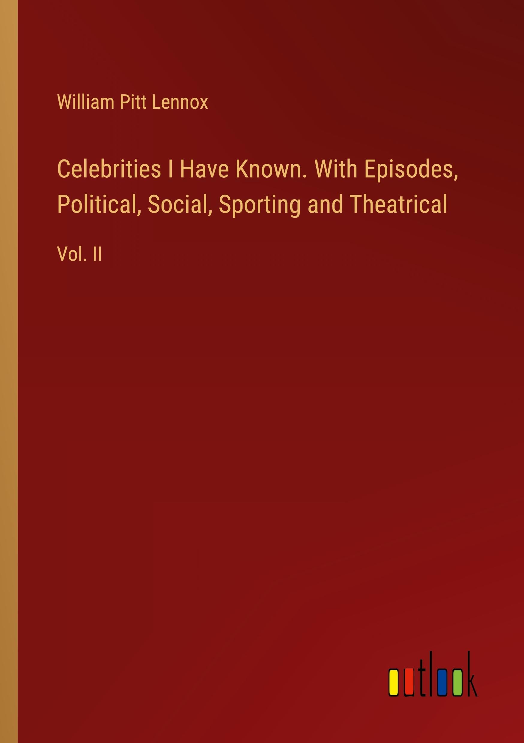 Celebrities I Have Known. With Episodes, Political, Social, Sporting and Theatrical: Vol. II Classics
