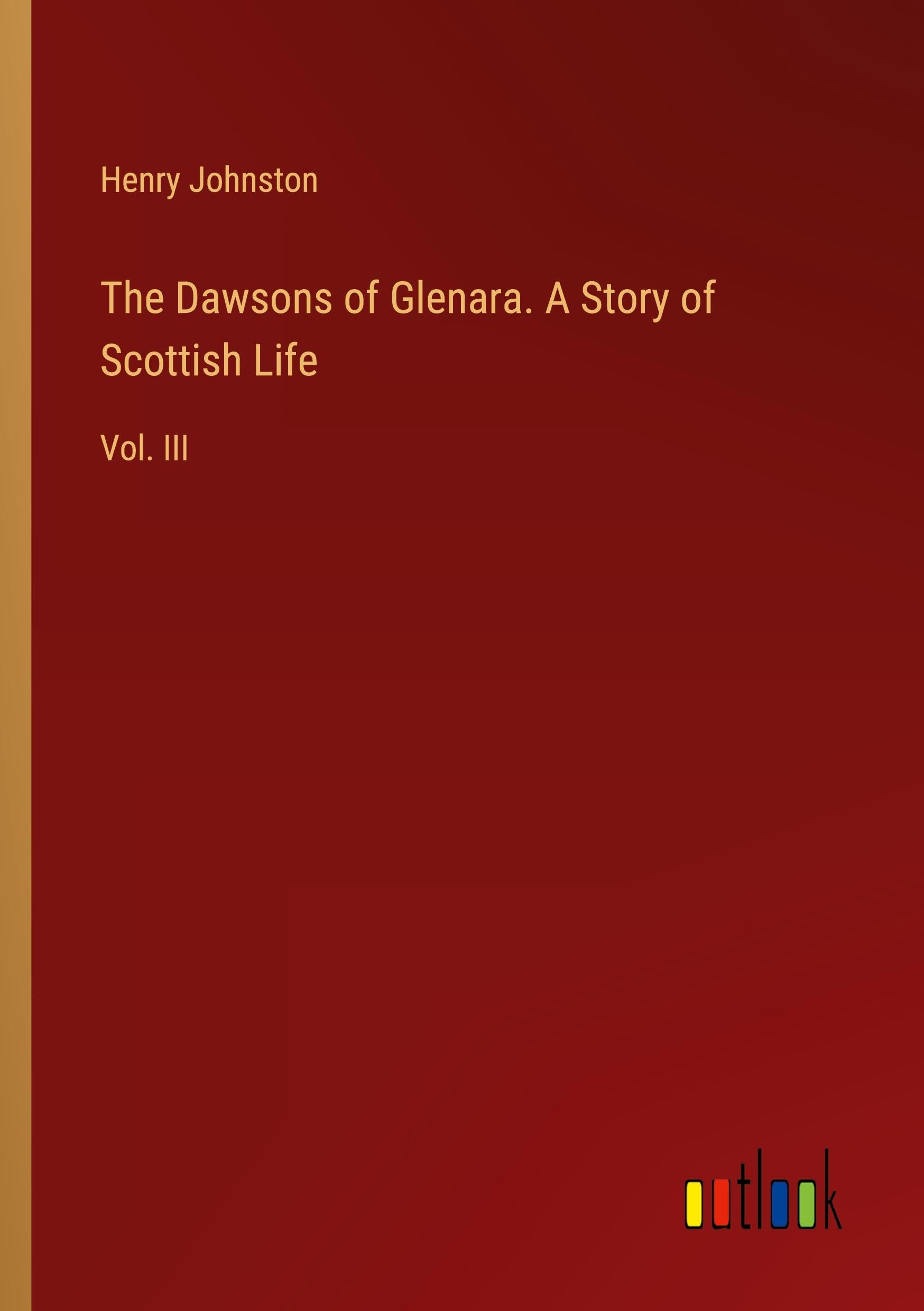 The Dawsons of Glenara. A Story of Scottish Life: Vol. III Classics