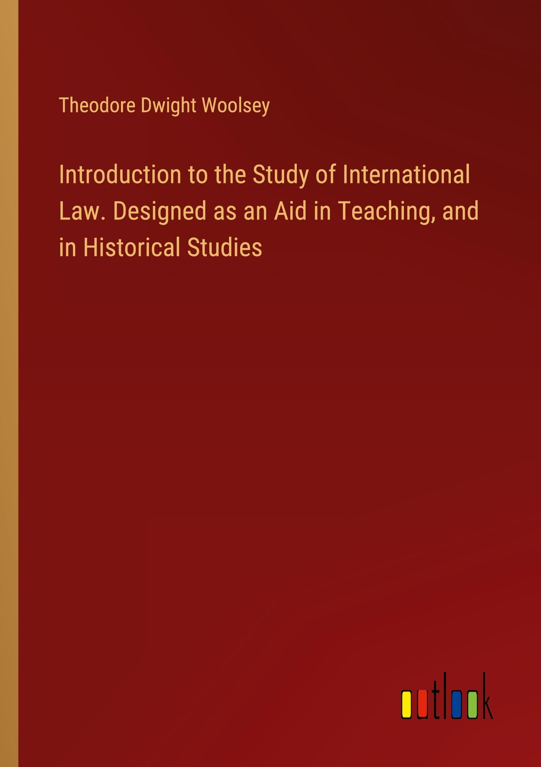 Introduction to the Study of International Law. Designed as an Aid in Teaching, and in Historical Studies Classics