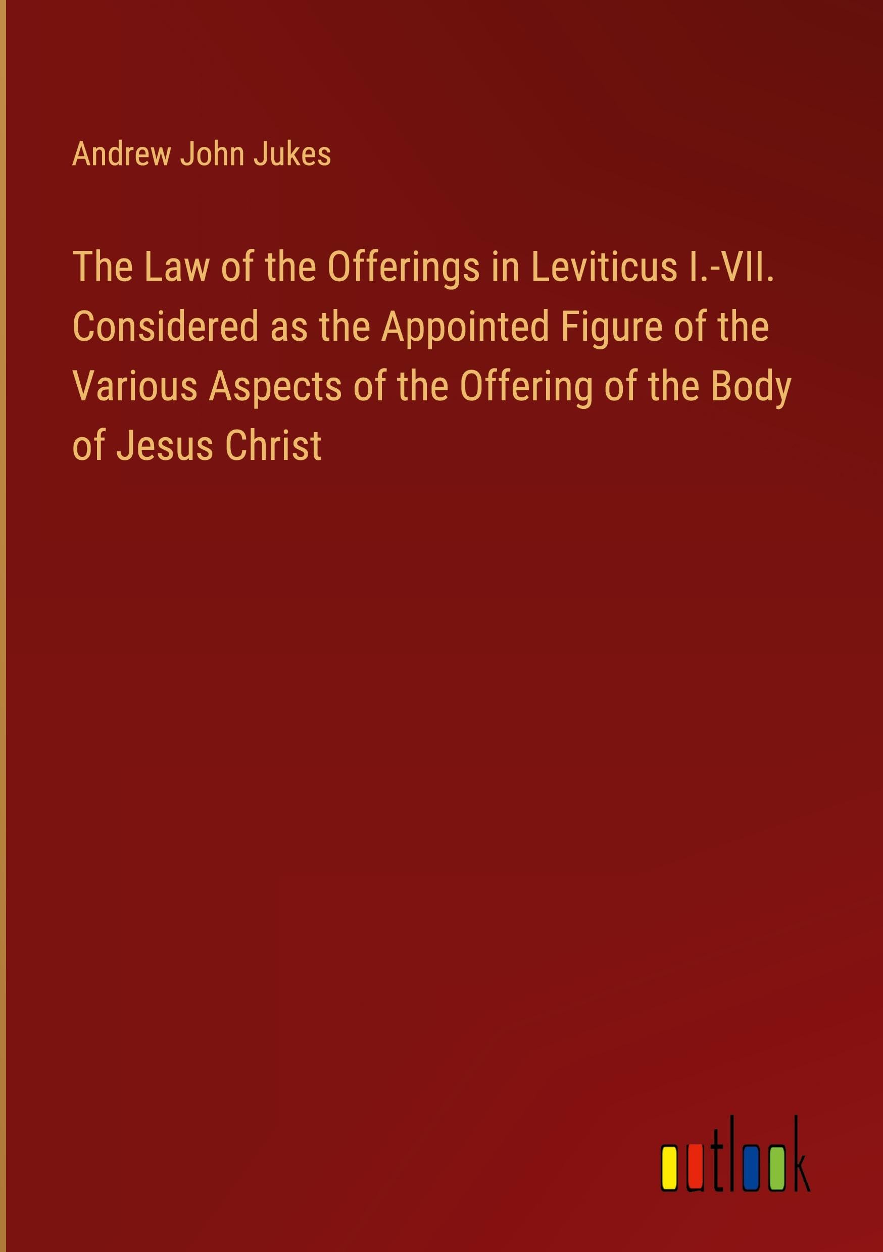 The Law of the Offerings in Leviticus I.-VII. Considered as the Appointed Figure of the Various Aspects of the Offering of the Body of Jesus Christ Classics