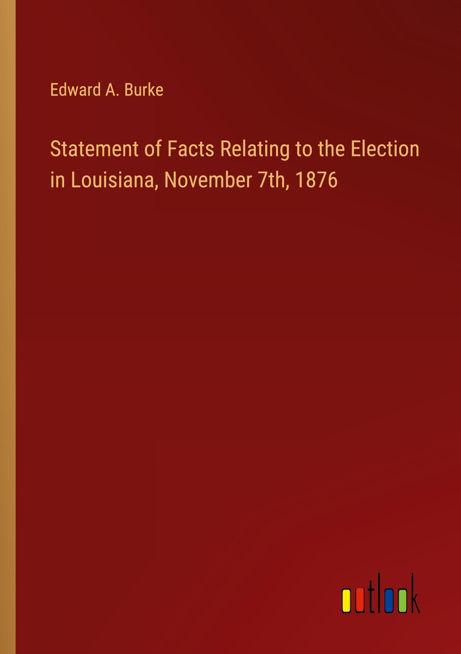 Statement of Facts Relating to the Election in Louisiana, November 7th, 1876 Books