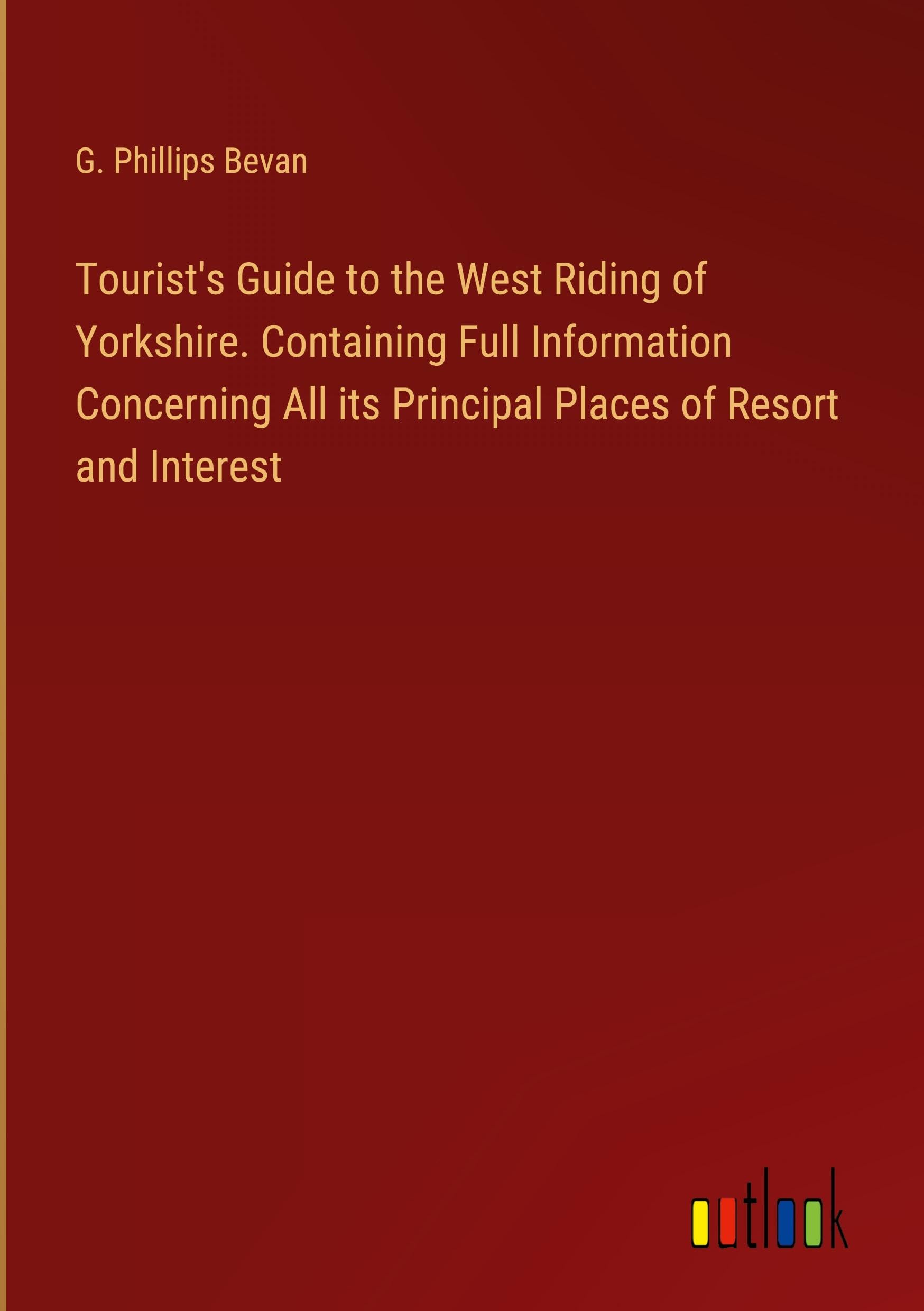 Tourist's Guide to the West Riding of Yorkshire. Containing Full Information Concerning All its Principal Places of Resort and Interest Books