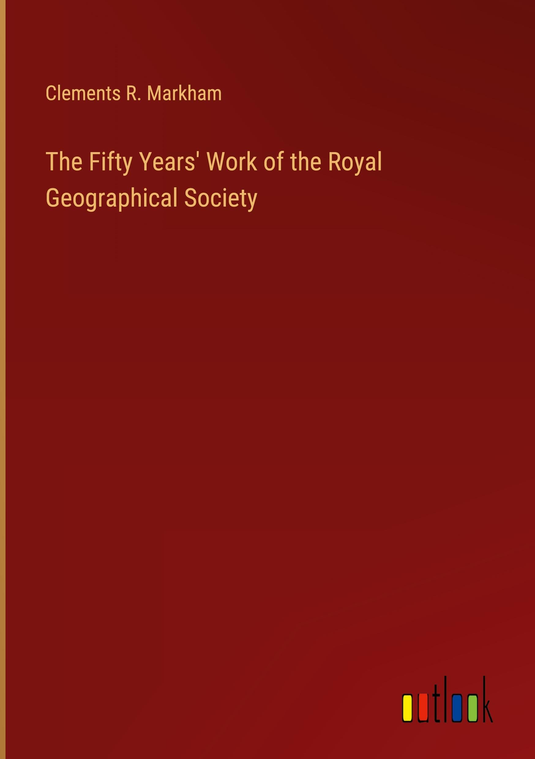 The Fifty Years' Work of the Royal Geographical Society Classics