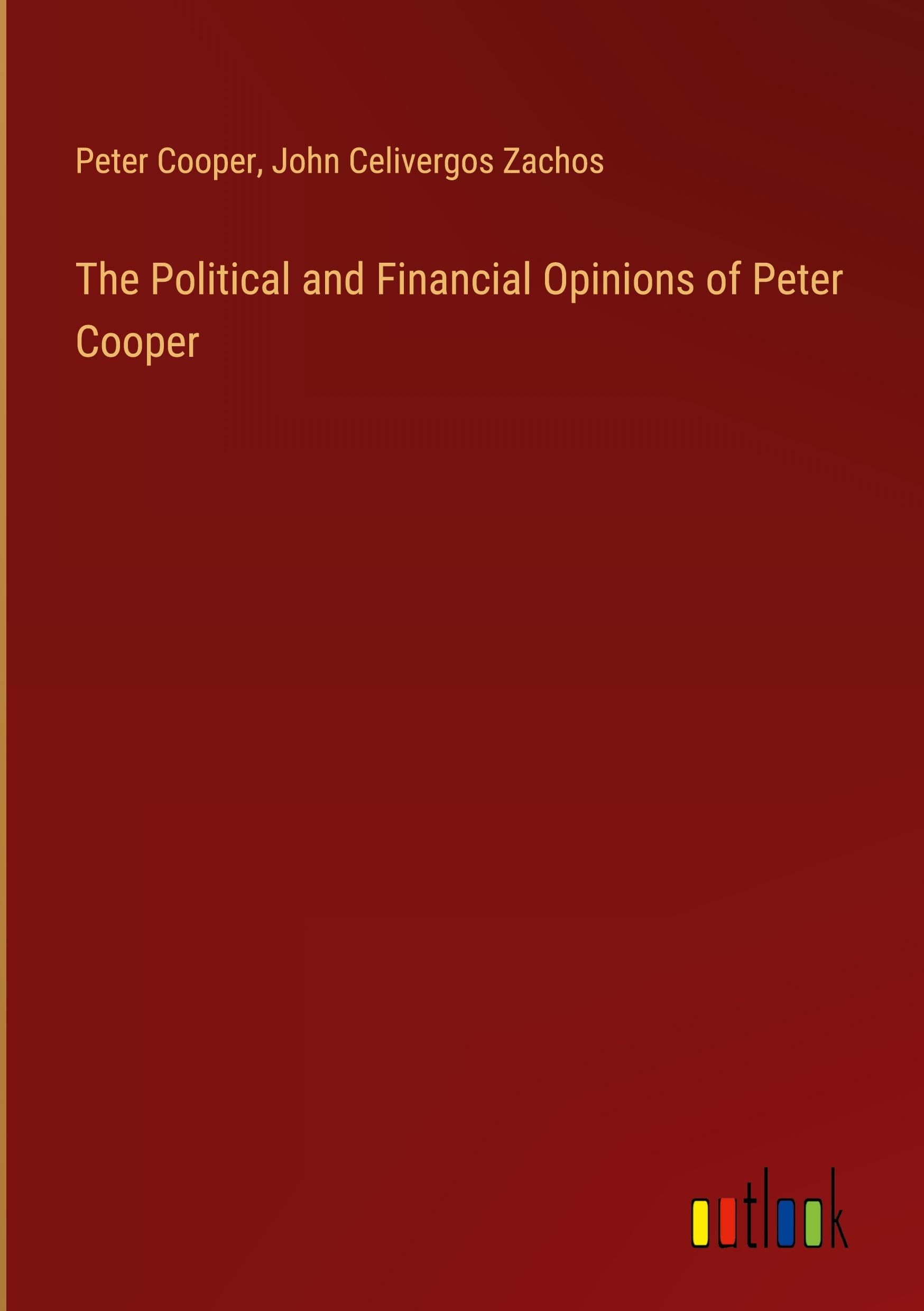 The Political and Financial Opinions of Peter Cooper Classics
