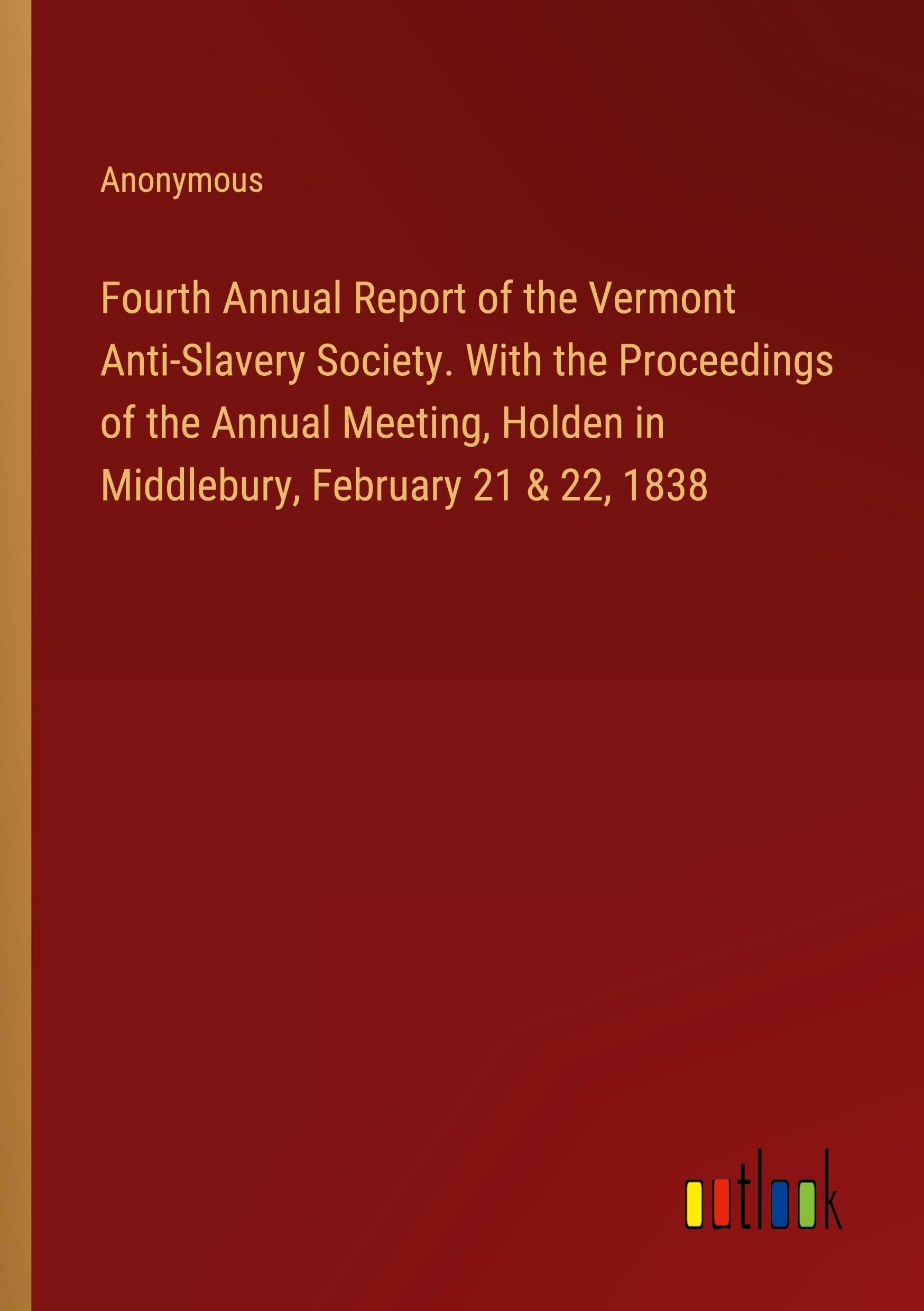 Fourth Annual Report of the Vermont Anti-Slavery Society. With the Proceedings of the Annual Meeting, Holden in Middlebury, February 21 & 22, 1838 Books