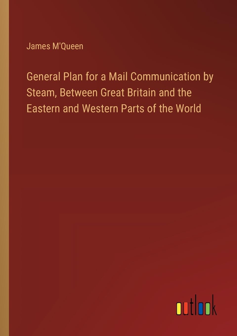 General Plan for a Mail Communication by Steam, Between Great Britain and the Eastern and Western Parts of the World Contemporary literature
