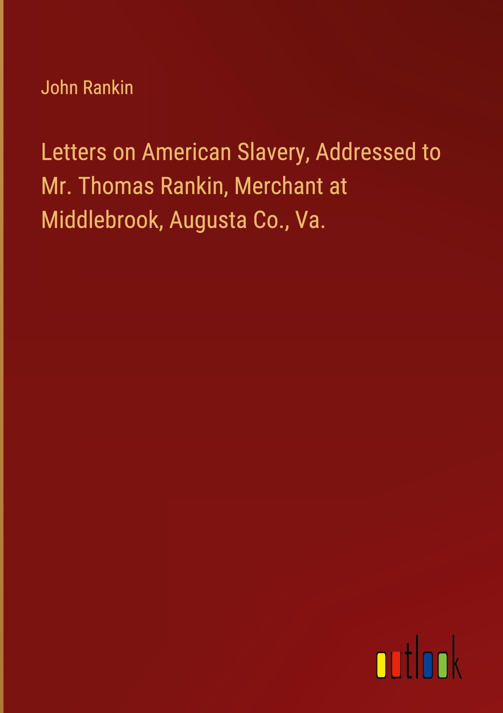 Letters on American Slavery, Addressed to Mr. Thomas Rankin, Merchant at Middlebrook, Augusta Co., Va. Classics