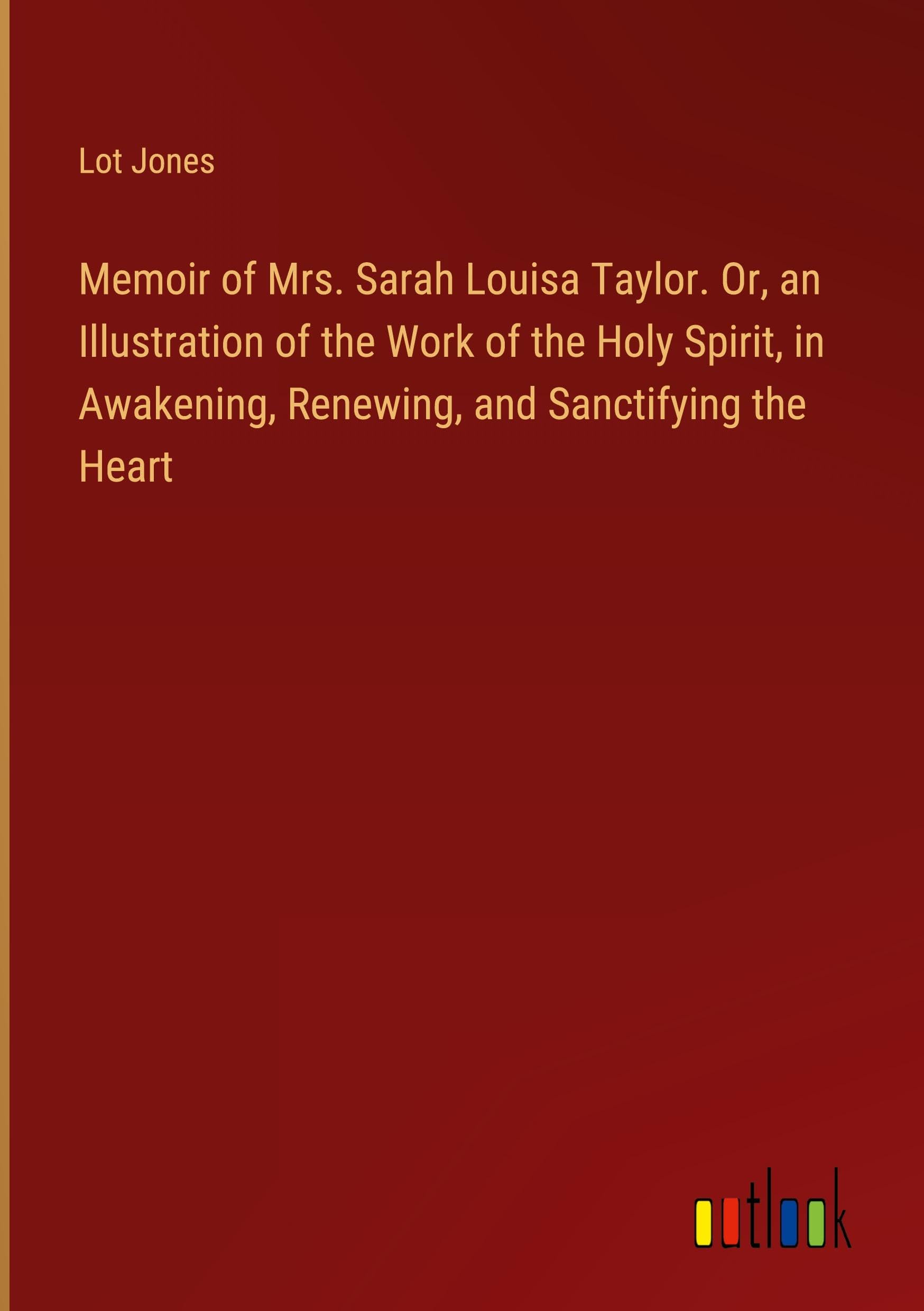 Memoir of Mrs. Sarah Louisa Taylor. Or, an Illustration of the Work of the Holy Spirit, in Awakening, Renewing, and Sanctifying the Heart Books