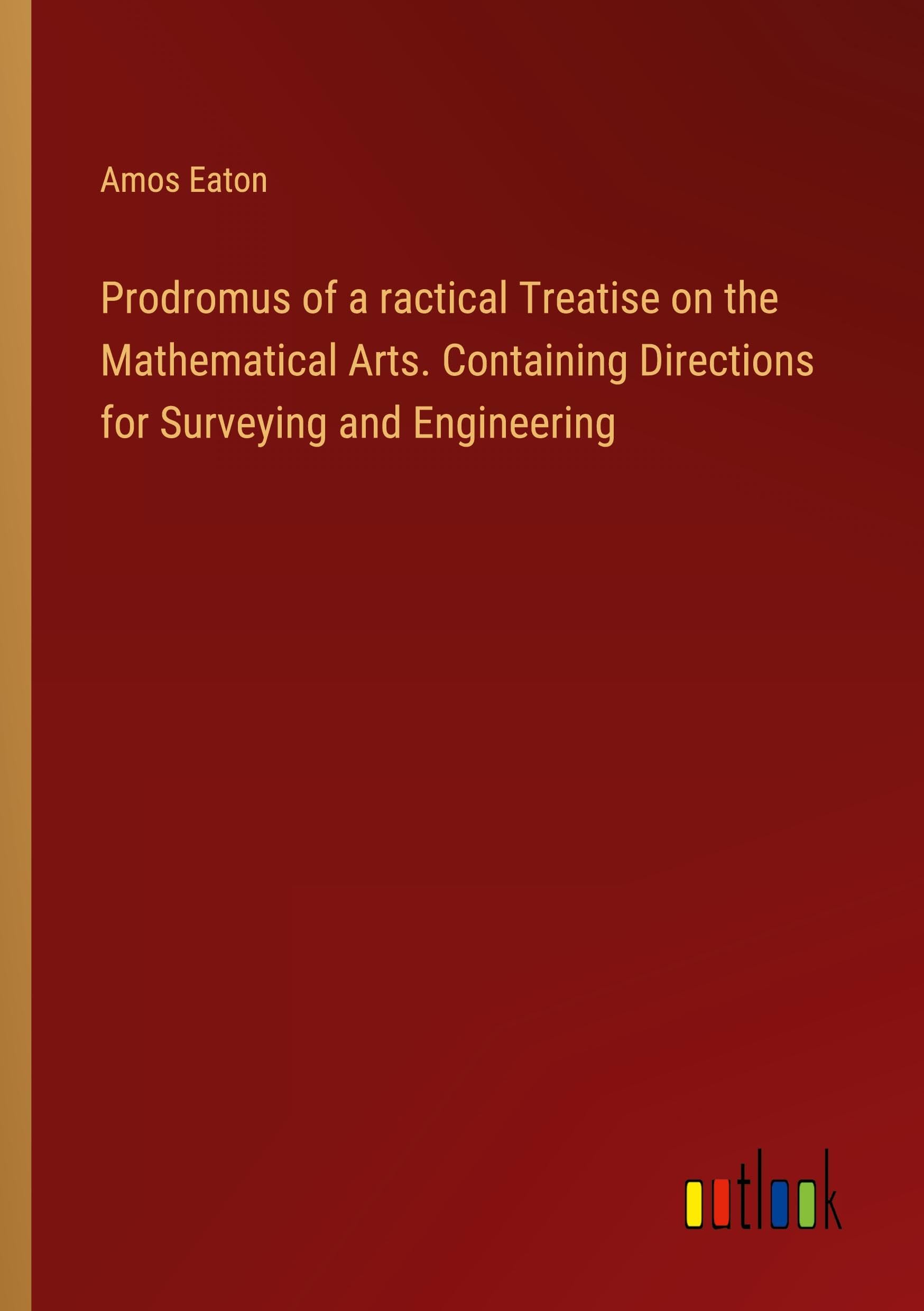 Prodromus of a ractical Treatise on the Mathematical Arts. Containing Directions for Surveying and Engineering Classics