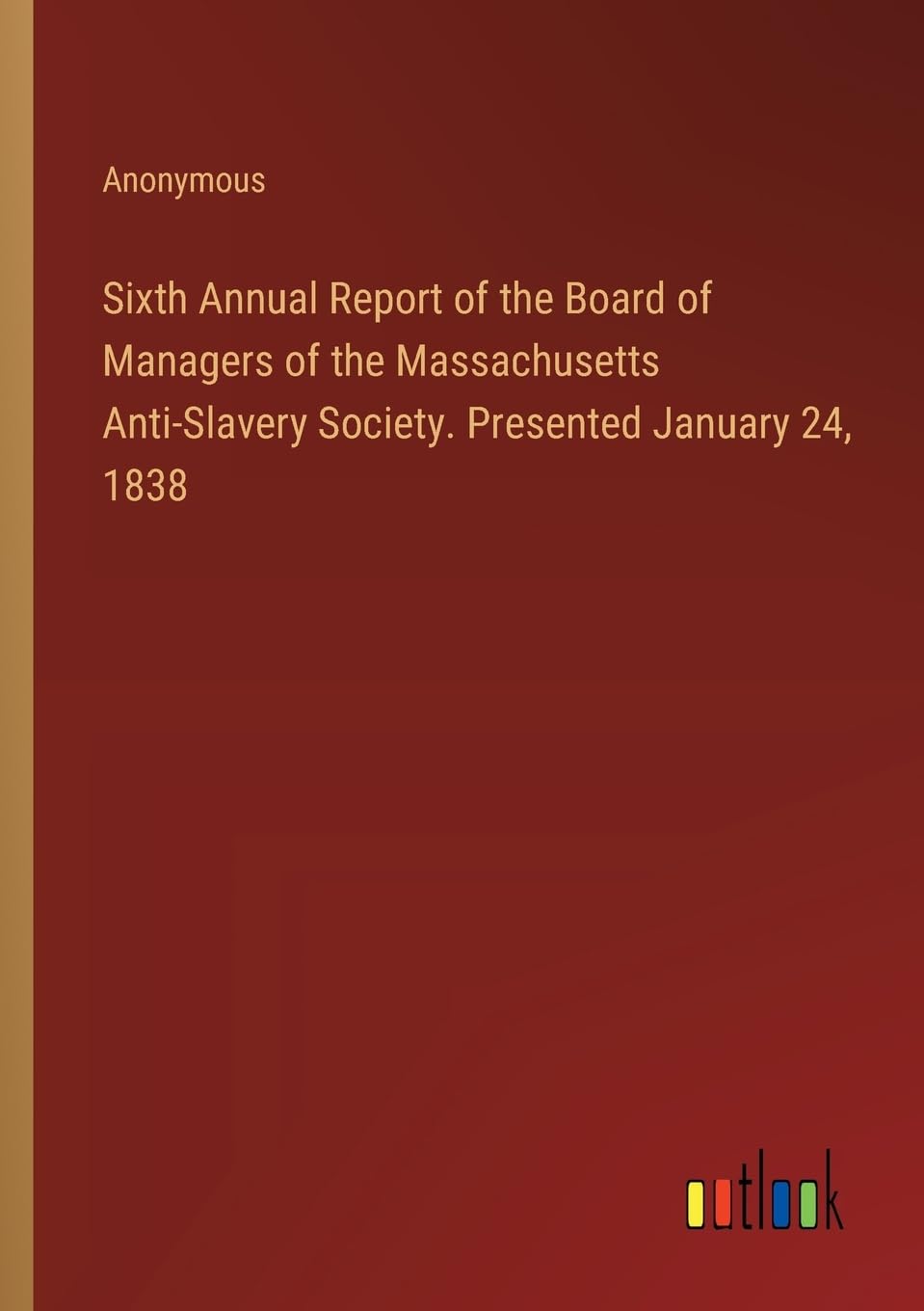 Sixth Annual Report of the Board of Managers of the Massachusetts Anti-Slavery Society. Presented January 24, 1838 Contemporary literature Books