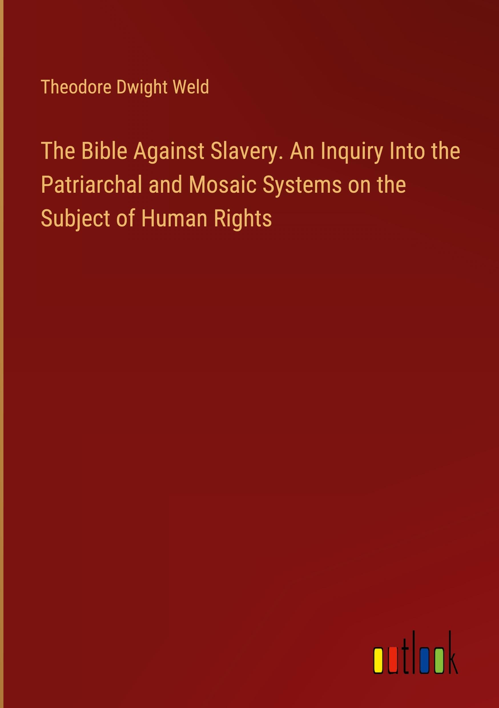 The Bible Against Slavery. An Inquiry Into the Patriarchal and Mosaic Systems on the Subject of Human Rights Books