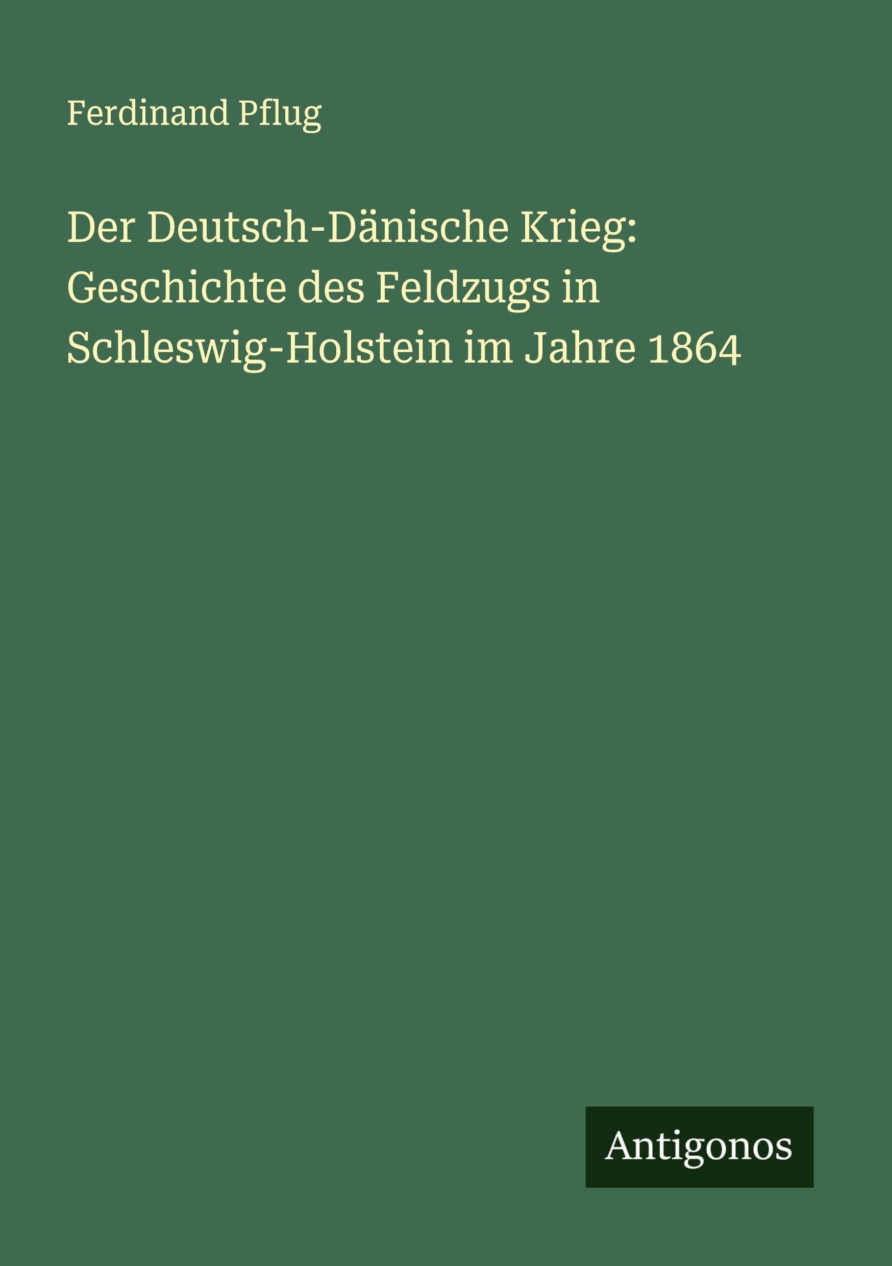 Der Deutsch-Dänische Krieg: Geschichte des Feldzugs in Schleswig-Holstein im Jahre 1864 Classics
