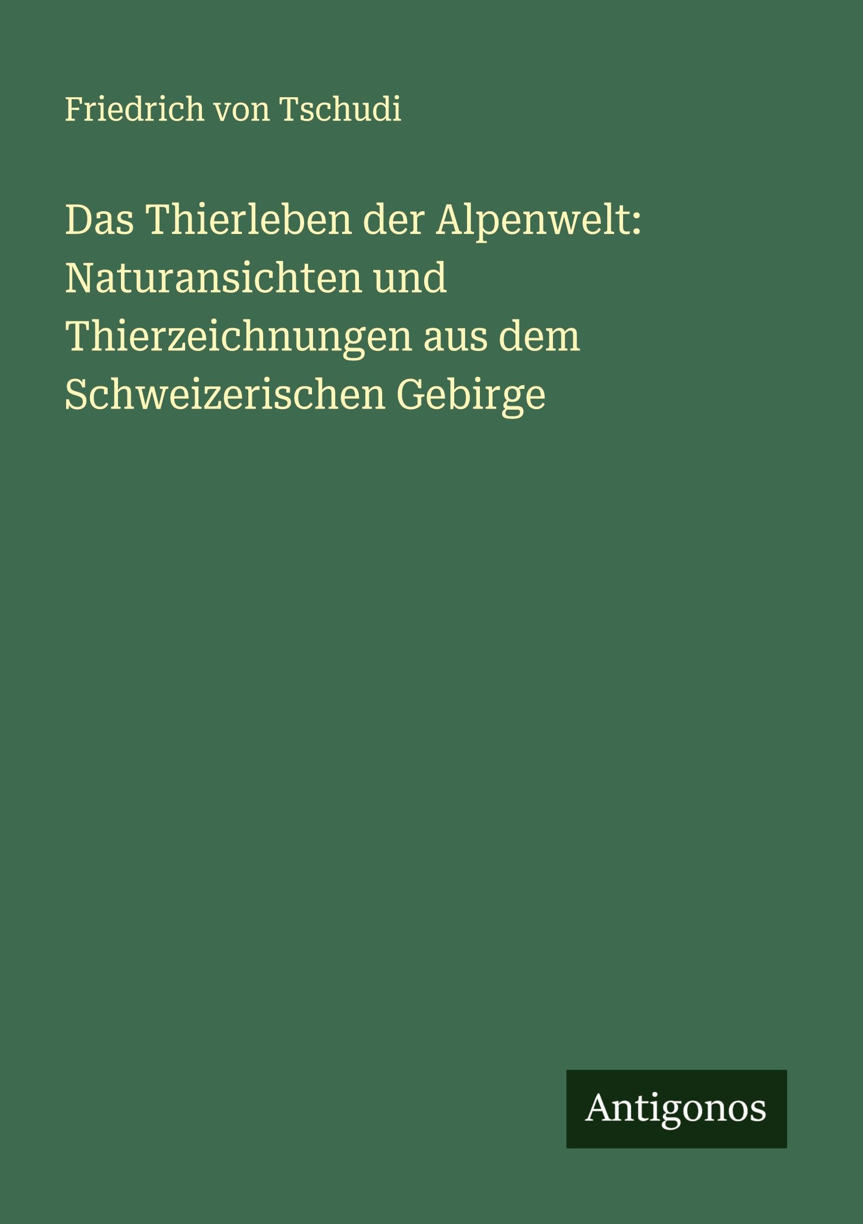 Das Thierleben der Alpenwelt: Naturansichten und Thierzeichnungen aus dem Schweizerischen Gebirge Classics