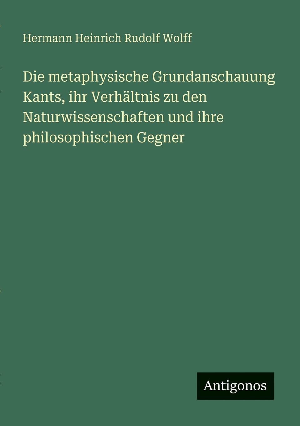 Die metaphysische Grundanschauung Kants, ihr Verhältnis zu den Naturwissenschaften und ihre philosophischen Gegner Contemporary literature Books