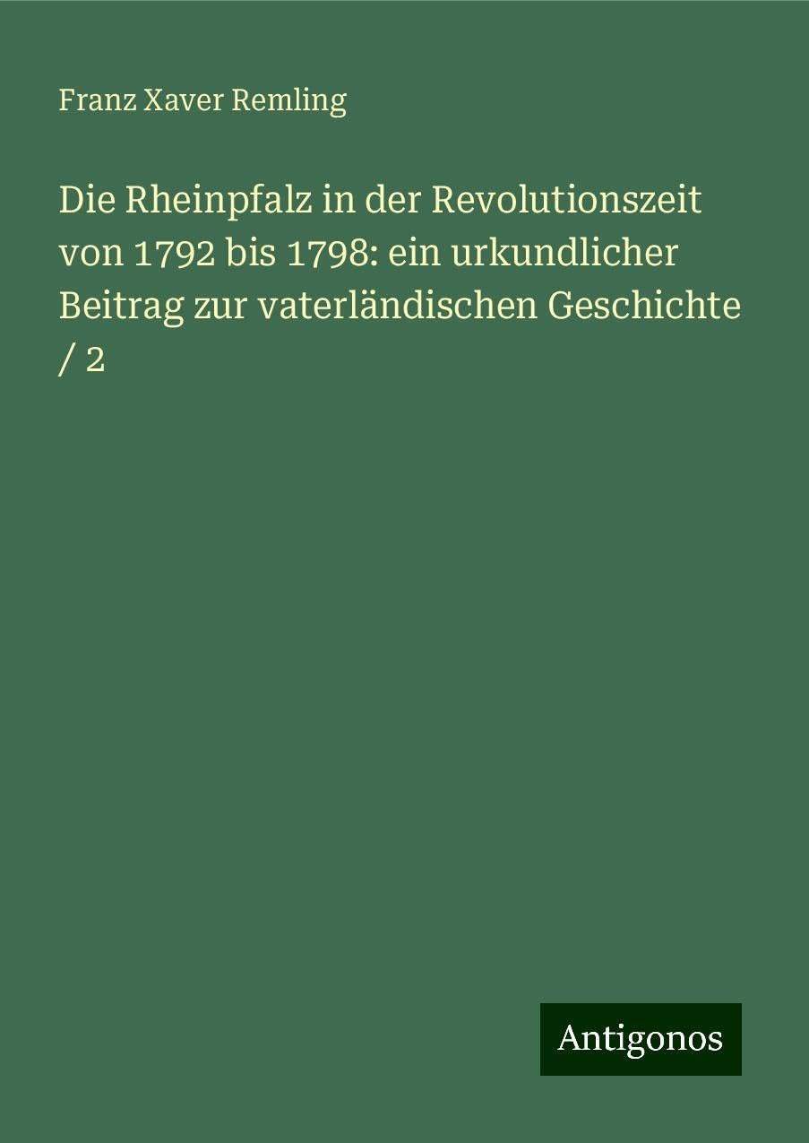 Die Rheinpfalz in der Revolutionszeit von 1792 bis 1798: ein urkundlicher Beitrag zur vaterländischen Geschichte / 2 Books