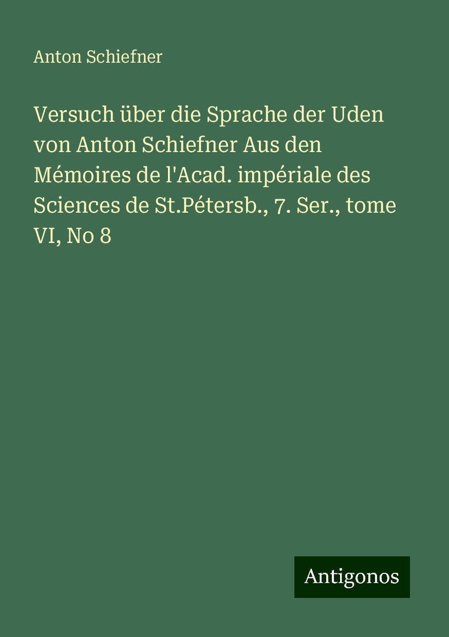 Versuch über die Sprache der Uden von Anton Schiefner Aus den Mémoires de l'Acad. impériale des Sciences de St.Pétersb., 7. Ser., tome VI, No 8 Books