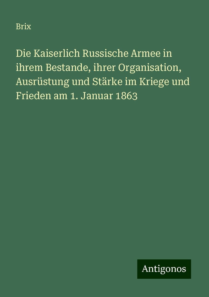 Die Kaiserlich Russische Armee in ihrem Bestande, ihrer Organisation, Ausrüstung und Stärke im Kriege und Frieden am 1. Januar 1863 Books