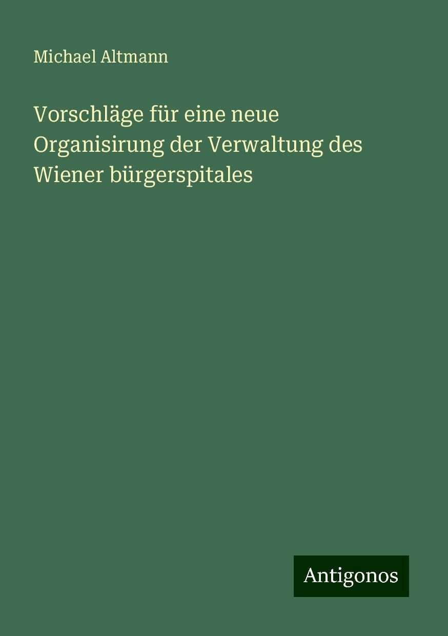 Vorschläge für eine neue Organisirung der Verwaltung des Wiener bürgerspitales Books