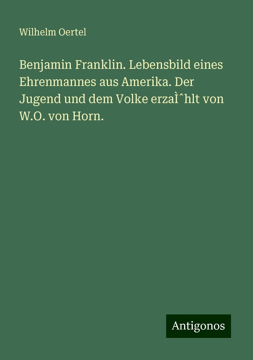 Benjamin Franklin. Lebensbild eines Ehrenmannes aus Amerika. Der Jugend und dem Volke erzaÌ¿hlt von W.O. von Horn. Books