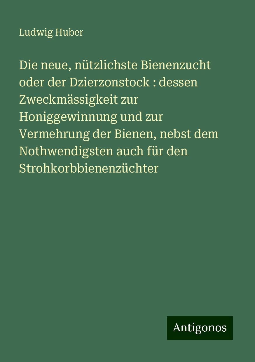 Die neue, nützlichste Bienenzucht oder der Dzierzonstock : dessen Zweckmässigkeit zur Honiggewinnung und zur Vermehrung der Bienen, nebst dem Nothwendigsten auch für den Strohkorbbienenzüchter Books