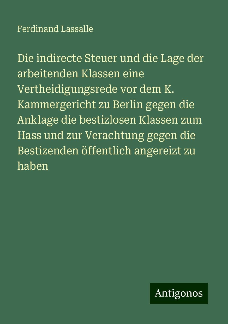Die indirecte Steuer und die Lage der arbeitenden Klassen eine Vertheidigungsrede vor dem K. Kammergericht zu Berlin gegen die Anklage die bestizlosen Klassen zum Hass und zur Verachtung gegen die Bestizenden öffentlich angereizt zu haben Books