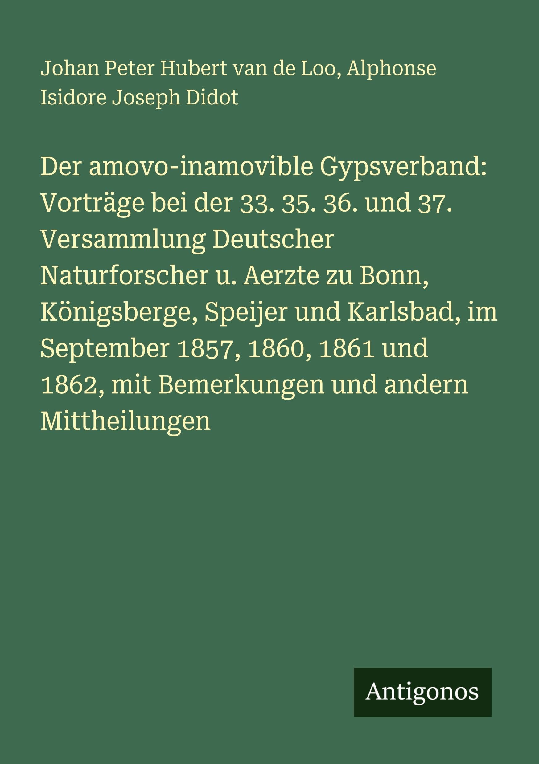 Der amovo-inamovible Gypsverband: Vorträge bei der 33. 35. 36. und 37. Versammlung Deutscher Naturforscher u. Aerzte zu Bonn, Königsberge, Speijer und Karlsbad, im September 1857, 1860, 1861 und 1862, mit Bemerkungen und andern Mittheilungen Contemporary literature Books
