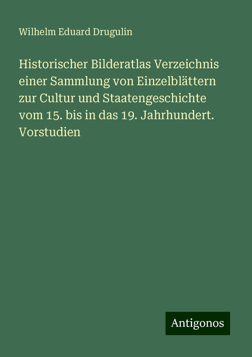 Historischer Bilderatlas Verzeichnis einer Sammlung von Einzelblättern zur Cultur und Staatengeschichte vom 15. bis in das 19. Jahrhundert. Vorstudien Books