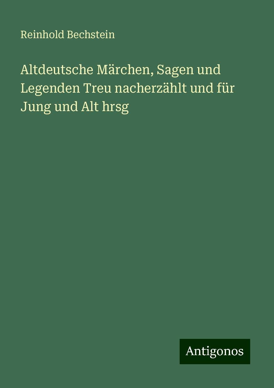 Altdeutsche Märchen, Sagen und Legenden Treu nacherzählt und für Jung und Alt hrsg Classics