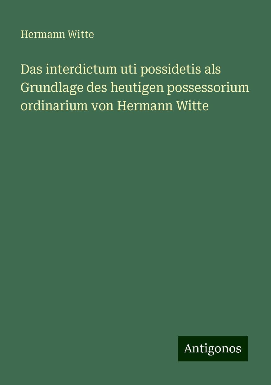 Das interdictum uti possidetis als Grundlage des heutigen possessorium ordinarium von Hermann Witte Books