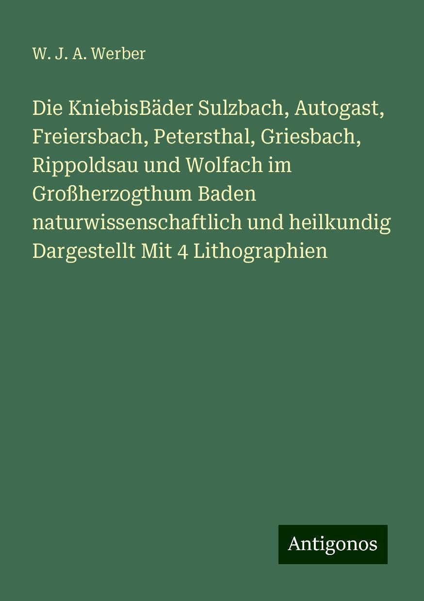Die KniebisBäder Sulzbach, Autogast, Freiersbach, Petersthal, Griesbach, Rippoldsau und Wolfach im Großherzogthum Baden naturwissenschaftlich und heilkundig Dargestellt Mit 4 Lithographien Books