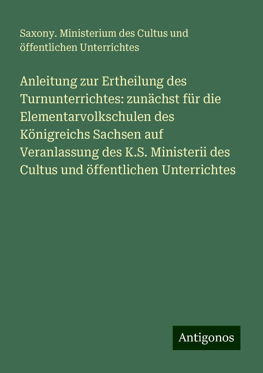 Anleitung zur Ertheilung des Turnunterrichtes: zunächst für die Elementarvolkschulen des Königreichs Sachsen auf Veranlassung des K.S. Ministerii des Cultus und öffentlichen Unterrichtes Books