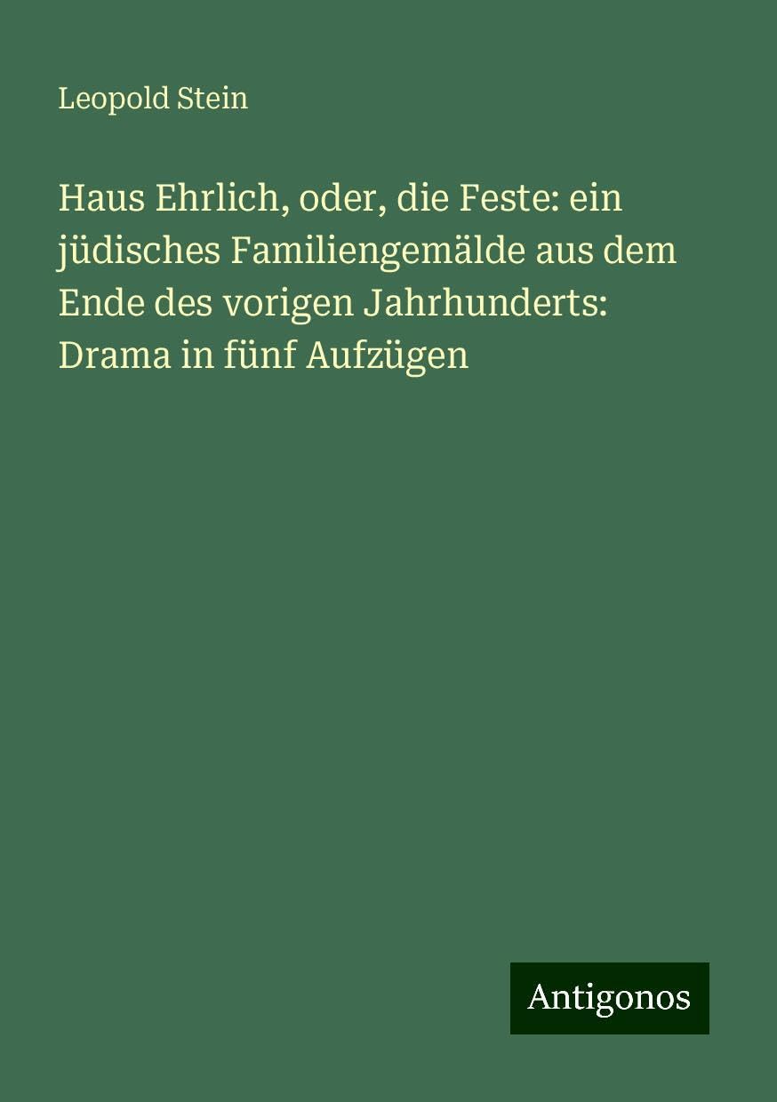 Haus Ehrlich, oder, die Feste: ein jüdisches Familiengemälde aus dem Ende des vorigen Jahrhunderts: Drama in fünf Aufzügen Books