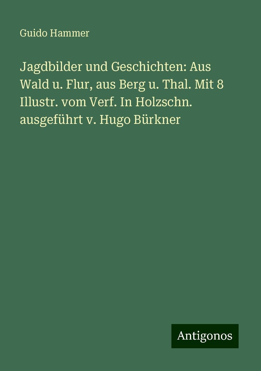 Jagdbilder und Geschichten: Aus Wald u. Flur, aus Berg u. Thal. Mit 8 Illustr. vom Verf. In Holzschn. ausgeführt v. Hugo Bürkner Books