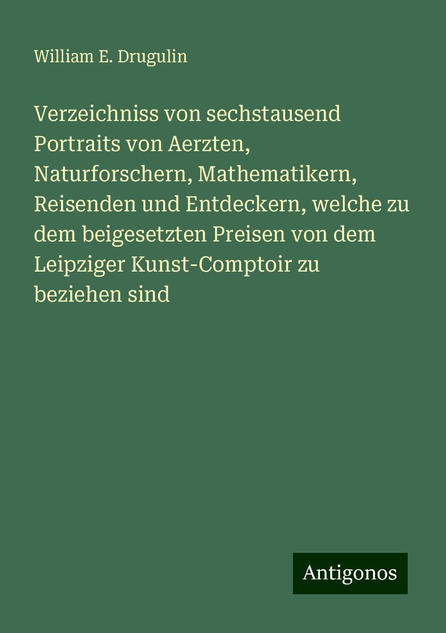 Verzeichniss von sechstausend Portraits von Aerzten, Naturforschern, Mathematikern, Reisenden und Entdeckern, welche zu dem beigesetzten Preisen von dem Leipziger Kunst-Comptoir zu beziehen sind Books