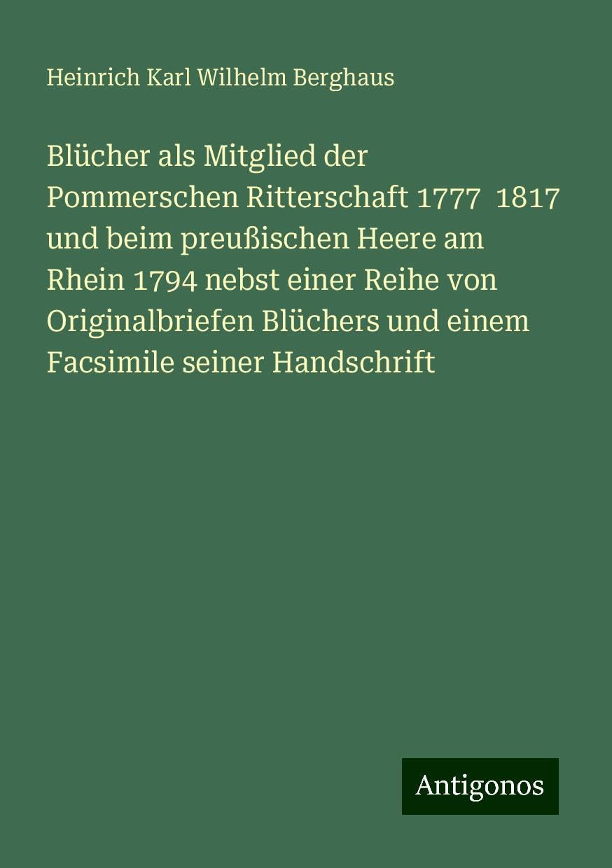 Blücher als Mitglied der Pommerschen Ritterschaft 1777  1817 und beim preußischen Heere am Rhein 1794 nebst einer Reihe von Originalbriefen Blüchers und einem Facsimile seiner Handschrift Books