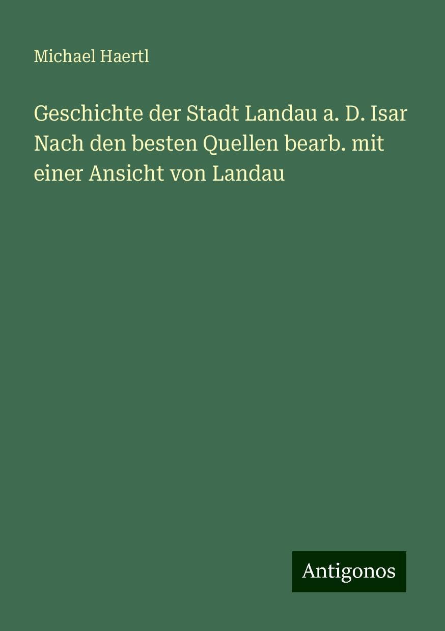 Geschichte der Stadt Landau a. D. Isar Nach den besten Quellen bearb. mit einer Ansicht von Landau Books