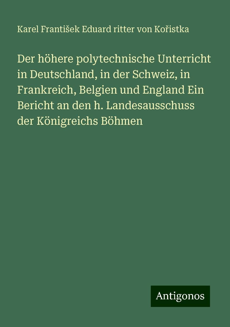 Der höhere polytechnische Unterricht in Deutschland, in der Schweiz, in Frankreich, Belgien und England Ein Bericht an den h. Landesausschuss der Königreichs Böhmen Books