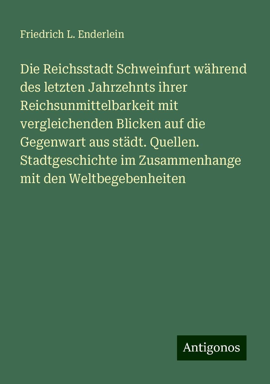 Die Reichsstadt Schweinfurt während des letzten Jahrzehnts ihrer Reichsunmittelbarkeit mit vergleichenden Blicken auf die Gegenwart aus städt. Quellen. Stadtgeschichte im Zusammenhange mit den Weltbegebenheiten Books