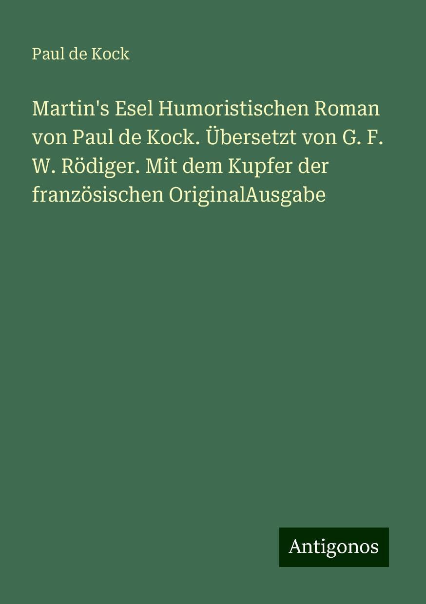 Martin's Esel Humoristischen Roman von Paul de Kock. Übersetzt von G. F. W. Rödiger. Mit dem Kupfer der französischen OriginalAusgabe Books