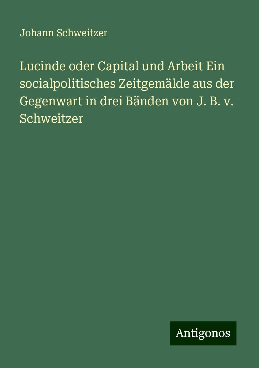 Lucinde oder Capital und Arbeit Ein socialpolitisches Zeitgemälde aus der Gegenwart in drei Bänden von J. B. v. Schweitzer Classics
