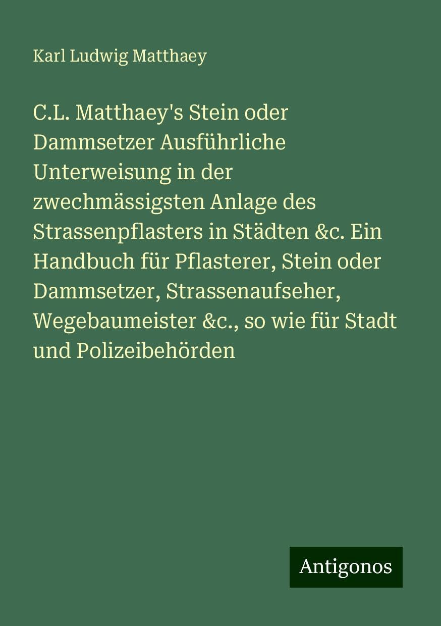 C.L. Matthaey's Stein oder Dammsetzer Ausführliche Unterweisung in der zwechmässigsten Anlage des Strassenpflasters in Städten &c. Ein Handbuch für Pflasterer, Stein oder Dammsetzer, Strassenaufseher, Wegebaumeister &c., so wie für Stadt und Polizeibeh... Books