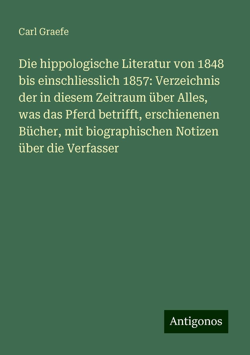 Die hippologische Literatur von 1848 bis einschliesslich 1857: Verzeichnis der in diesem Zeitraum über Alles, was das Pferd betrifft, erschienenen Bücher, mit biographischen Notizen über die Verfasser Books