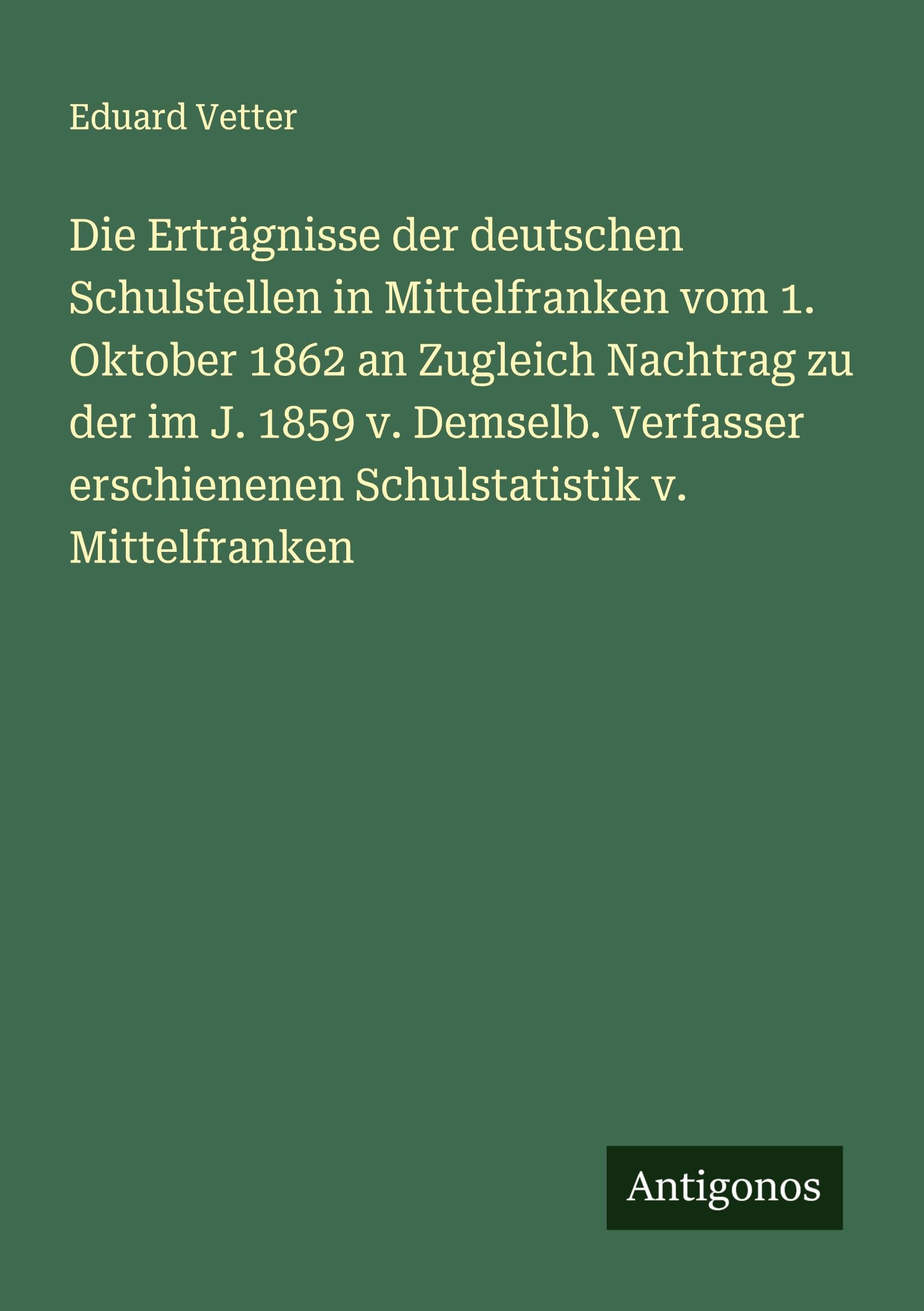 Die Erträgnisse der deutschen Schulstellen in Mittelfranken vom 1. Oktober 1862 an Zugleich Nachtrag zu der im J. 1859 v. Demselb. Verfasser erschienenen Schulstatistik v. Mittelfranken Classics