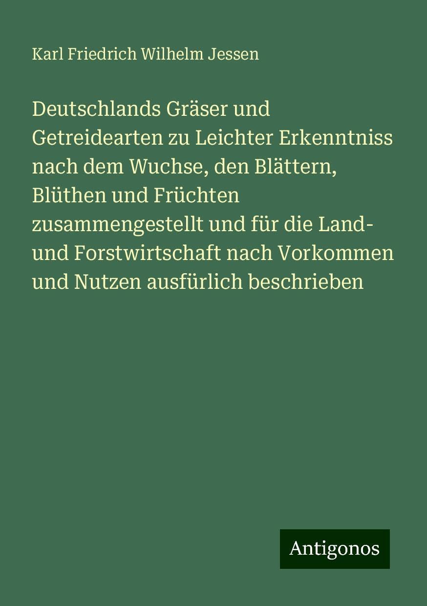 Deutschlands Gräser und Getreidearten zu Leichter Erkenntniss nach dem Wuchse, den Blättern, Blüthen und Früchten zusammengestellt und für die Land- und Forstwirtschaft nach Vorkommen und Nutzen ausfürlich beschrieben Books