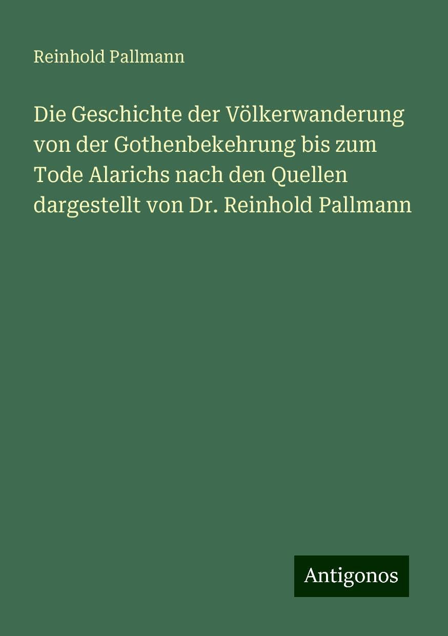 Die Geschichte der Völkerwanderung von der Gothenbekehrung bis zum Tode Alarichs nach den Quellen dargestellt von Dr. Reinhold Pallmann Books