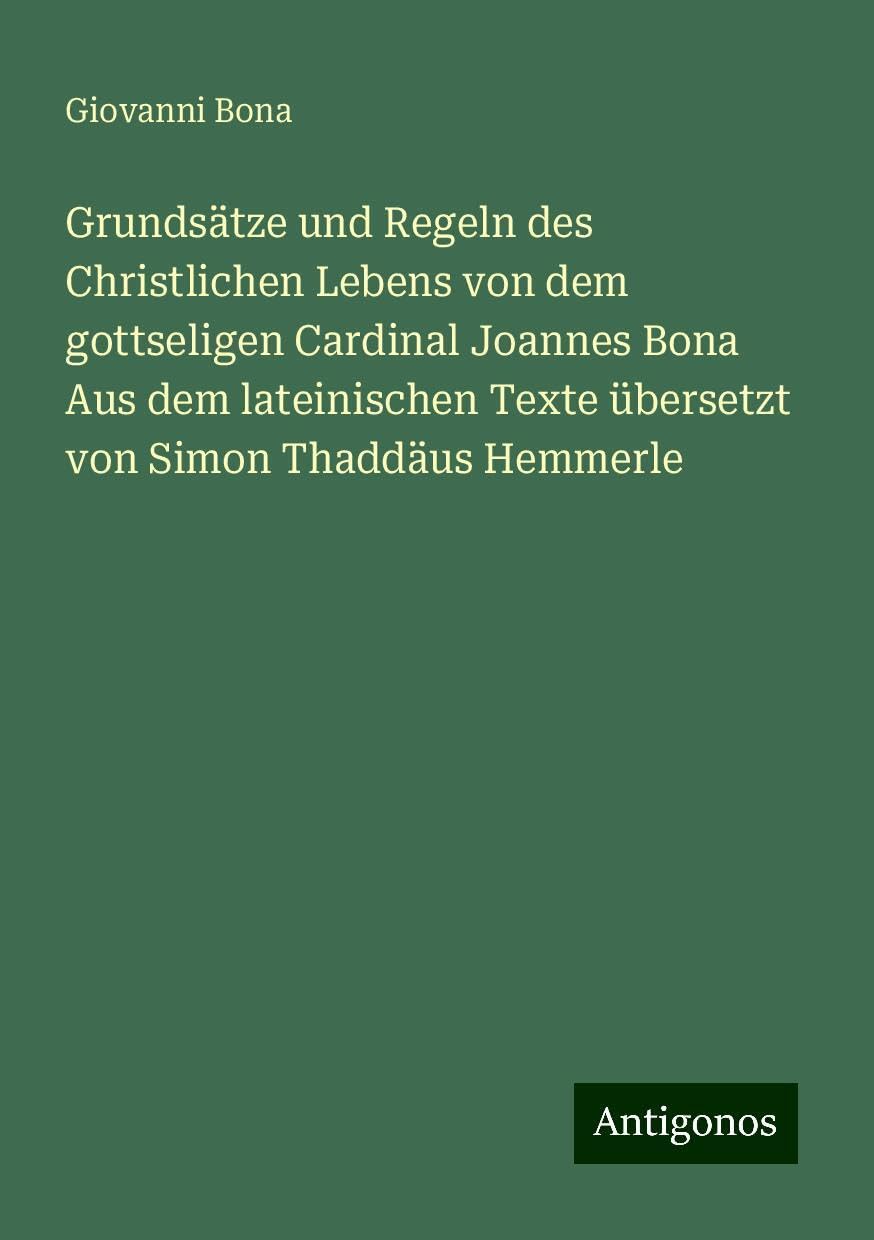 Grundsätze und Regeln des Christlichen Lebens von dem gottseligen Cardinal Joannes Bona Aus dem lateinischen Texte übersetzt von Simon Thaddäus Hemmerle Books